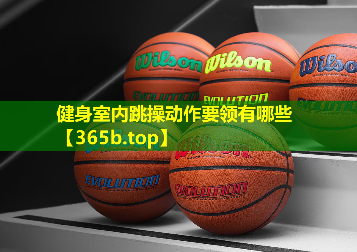 健身室内跳操动作要领有哪些 健身室内跳操动作要领有哪些