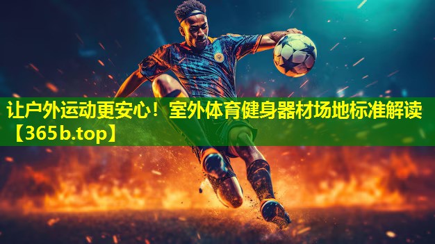 让户外运动更安心!室外体育健身器材场地标准解读 让户外运动更安心!室外体育健身器材场地标准解读