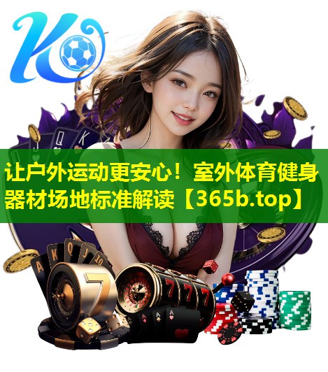 让户外运动更安心!室外体育健身器材场地标准解读 让户外运动更安心!室外体育健身器材场地标准解读