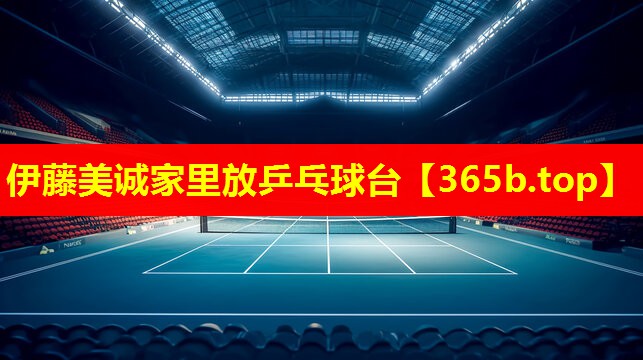 伊藤美诚家里放乒乓球台 伊藤美诚家里放乒乓球台