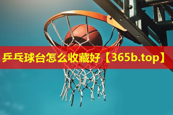 乒乓球台怎么收藏好 乒乓球台怎么收藏好