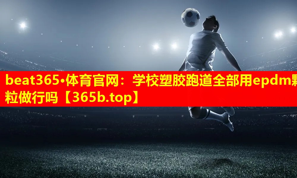 学校塑胶跑道全部用epdm颗粒做行吗 学校塑胶跑道全部用epdm颗粒做行吗