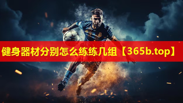 健身器材分别怎么练练几组 健身器材分别怎么练练几组