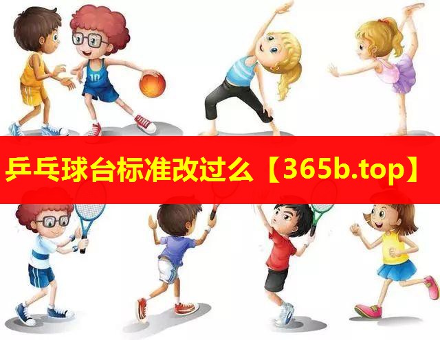 乒乓球台标准改过么 乒乓球台标准改过么