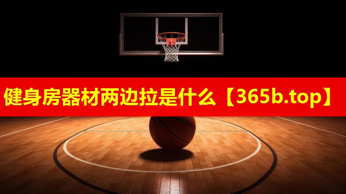 健身房器材两边拉是什么 健身房器材两边拉是什么