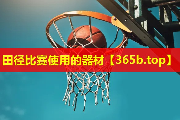 田径比赛使用的器材 田径比赛使用的器材