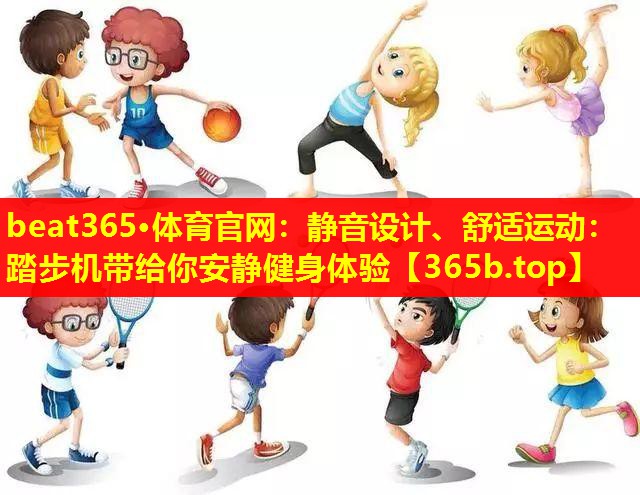 静音设计、舒适运动:踏步机带给你安静健身体验 静音设计、舒适运动:踏步机带给你安静健身体验