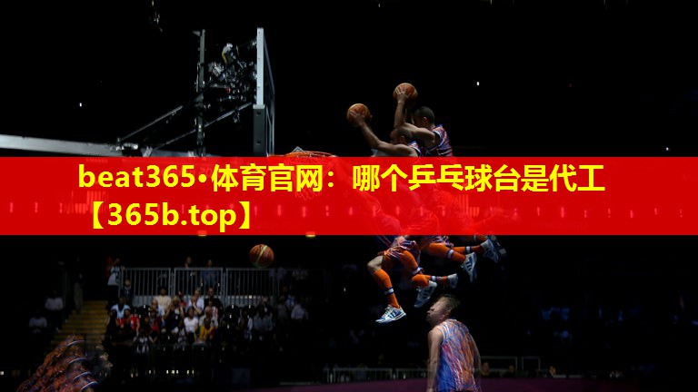 哪个乒乓球台是代工 哪个乒乓球台是代工