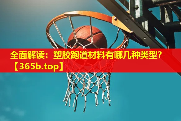 全面解读:塑胶跑道材料有哪几种类型? 全面解读:塑胶跑道材料有哪几种类型?