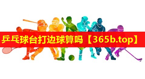 乒乓球台打边球算吗 乒乓球台打边球算吗