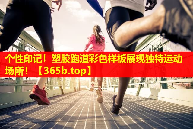 个性印记!塑胶跑道彩色样板展现独特运动场所! 个性印记!塑胶跑道彩色样板展现独特运动场所!