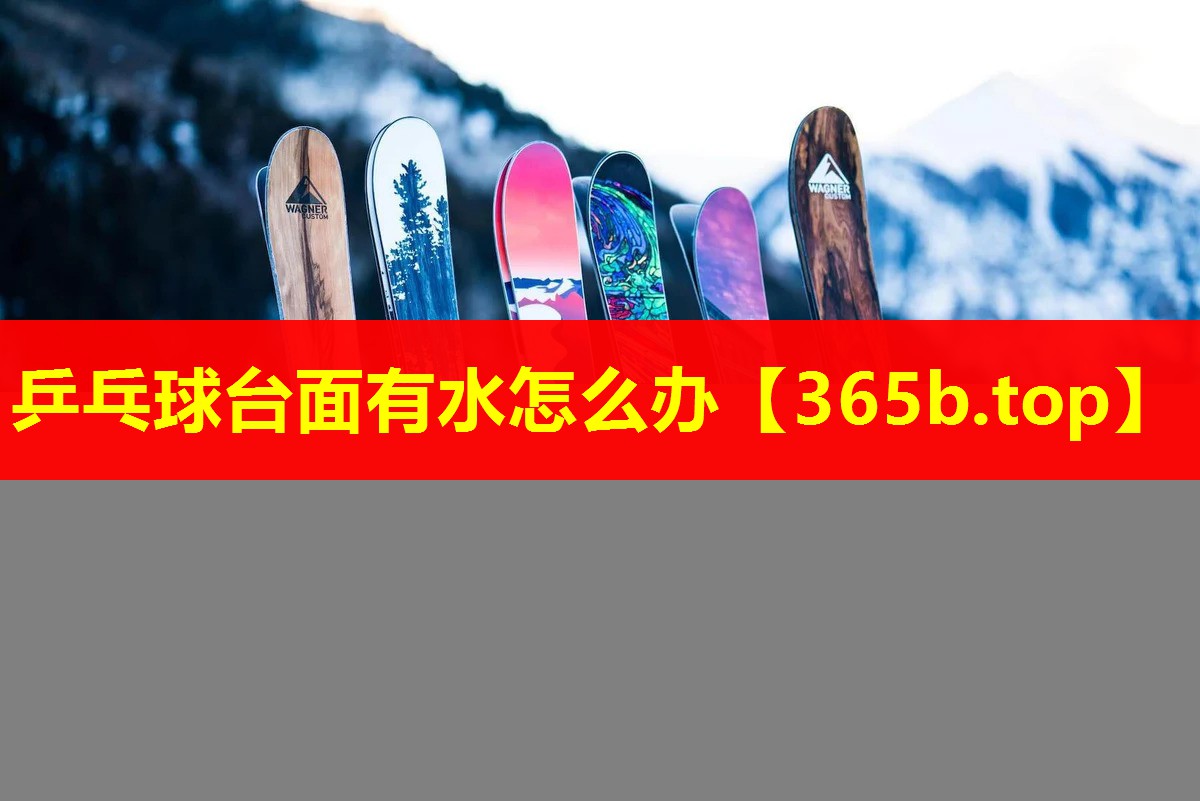 乒乓球台面有水怎么办 乒乓球台面有水怎么办