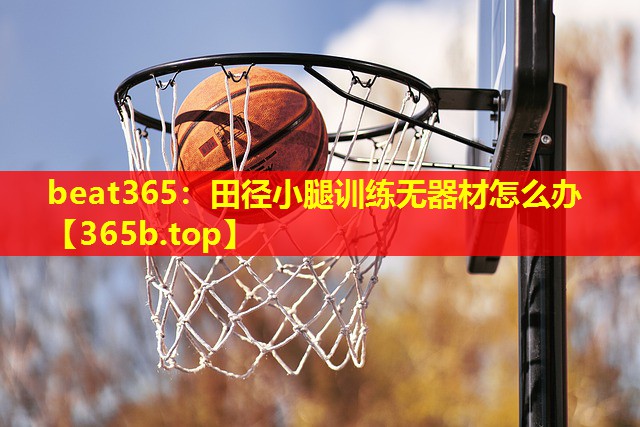 田径小腿训练无器材怎么办 田径小腿训练无器材怎么办