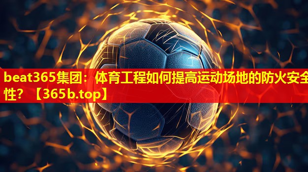 体育工程如何提高运动场地的防火安全性? 体育工程如何提高运动场地的防火安全性?