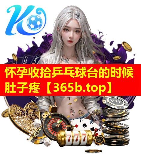 怀孕收拾乒乓球台的时候肚子疼 怀孕收拾乒乓球台的时候肚子疼