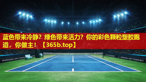 蓝色带来冷静?绿色带来活力?你的彩色颗粒塑胶跑道,你做主! 蓝色带来冷静?绿色带来活力?你的彩色颗粒塑胶跑道,你做主!