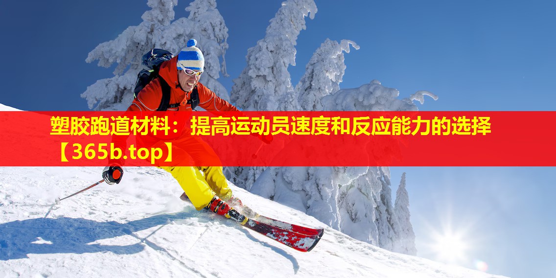 塑胶跑道材料:提高运动员速度和反应能力的选择 塑胶跑道材料:提高运动员速度和反应能力的选择
