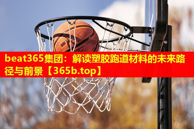 解读塑胶跑道材料的未来路径与前景 解读塑胶跑道材料的未来路径与前景
