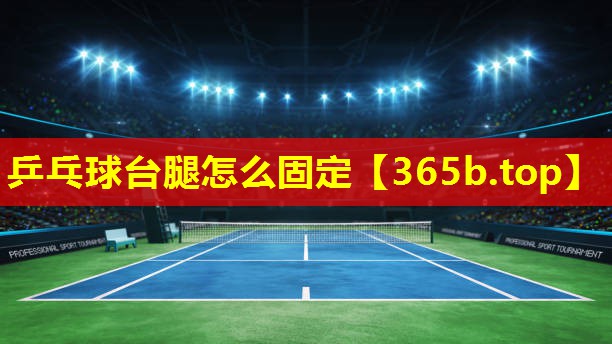 乒乓球台腿怎么固定 乒乓球台腿怎么固定
